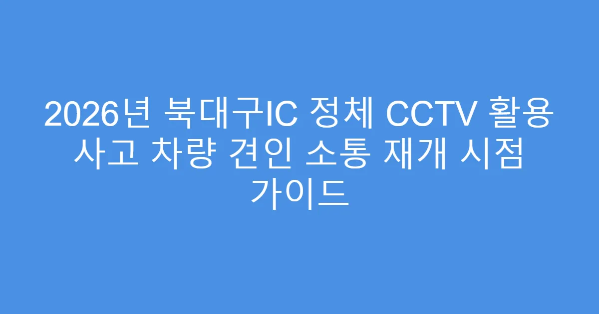2026년 북대구IC 정체 CCTV 활용 사고 차량 견인 소통 재개 시점 가이드