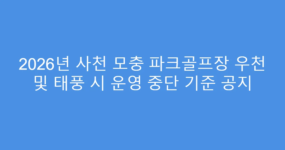 2026년 사천 모충 파크골프장 우천 및 태풍 시 운영 중단 기준 공지