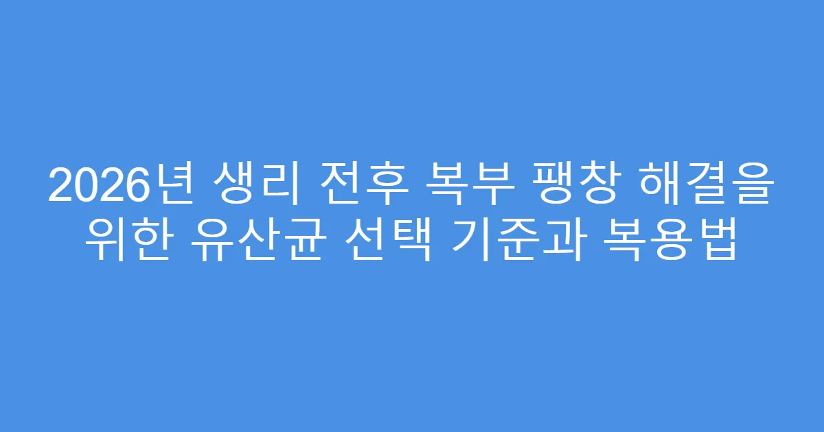 2026년 생리 전후 복부 팽창 해결을 위한 유산균 선택 기준과 복용법