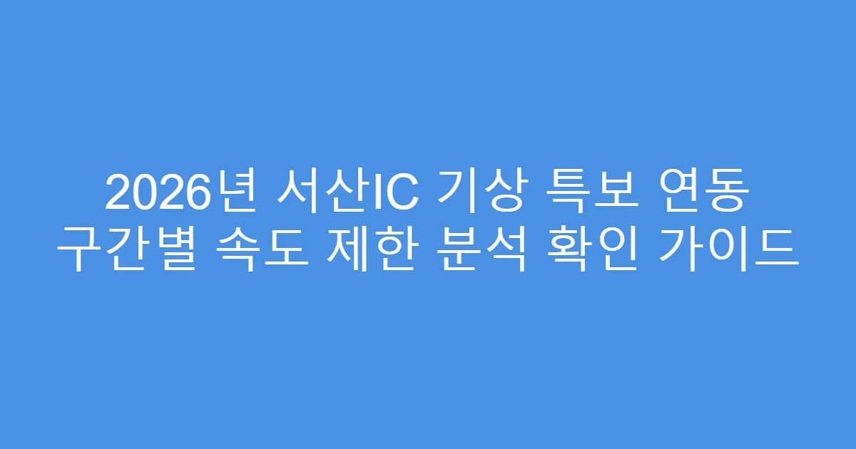 2026년 서산IC 기상 특보 연동 구간별 속도 제한 분석 확인 가이드