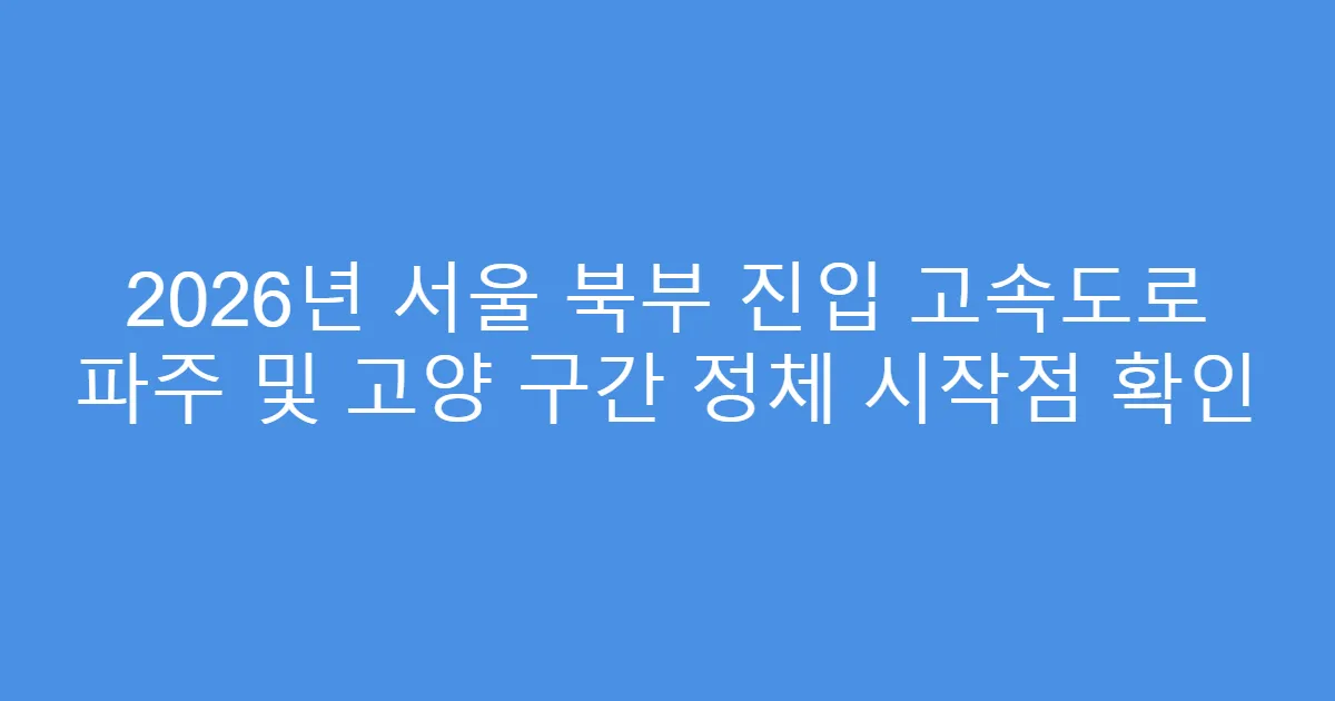 2026년 서울 북부 진입 고속도로 파주 및 고양 구간 정체 시작점 확인