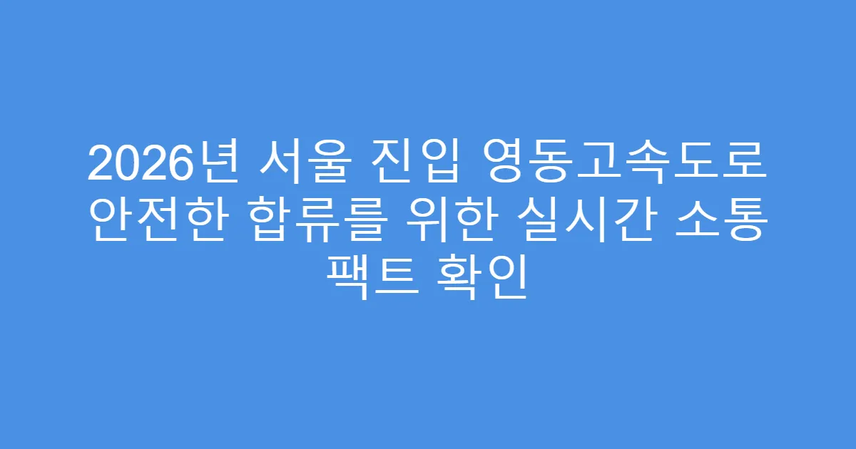 2026년 서울 진입 영동고속도로 안전한 합류를 위한 실시간 소통 팩트 확인