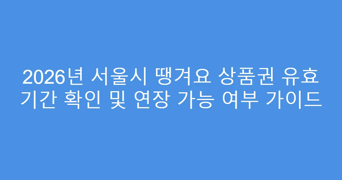2026년 서울시 땡겨요 상품권 유효 기간 확인 및 연장 가능 여부 가이드