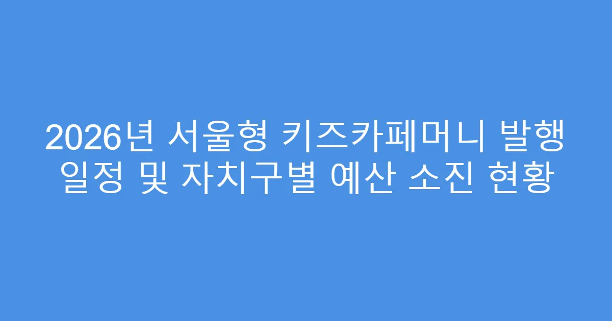 2026년 서울형 키즈카페머니 발행 일정 및 자치구별 예산 소진 현황