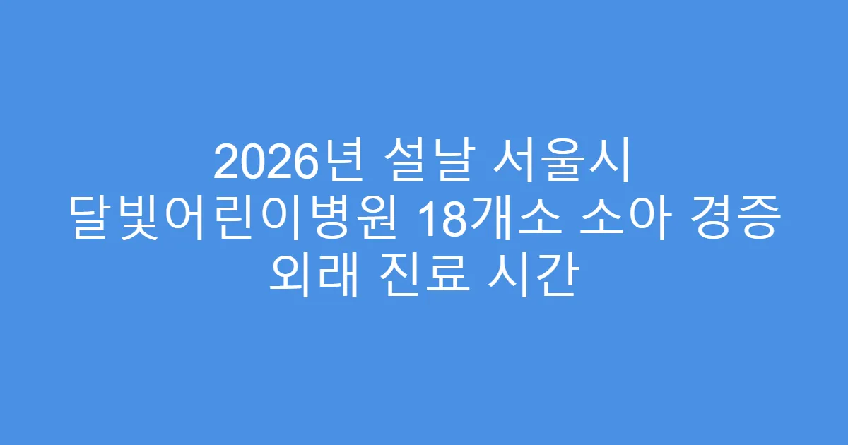 2026년 설날 서울시 달빛어린이병원 18개소 소아 경증 외래 진료 시간