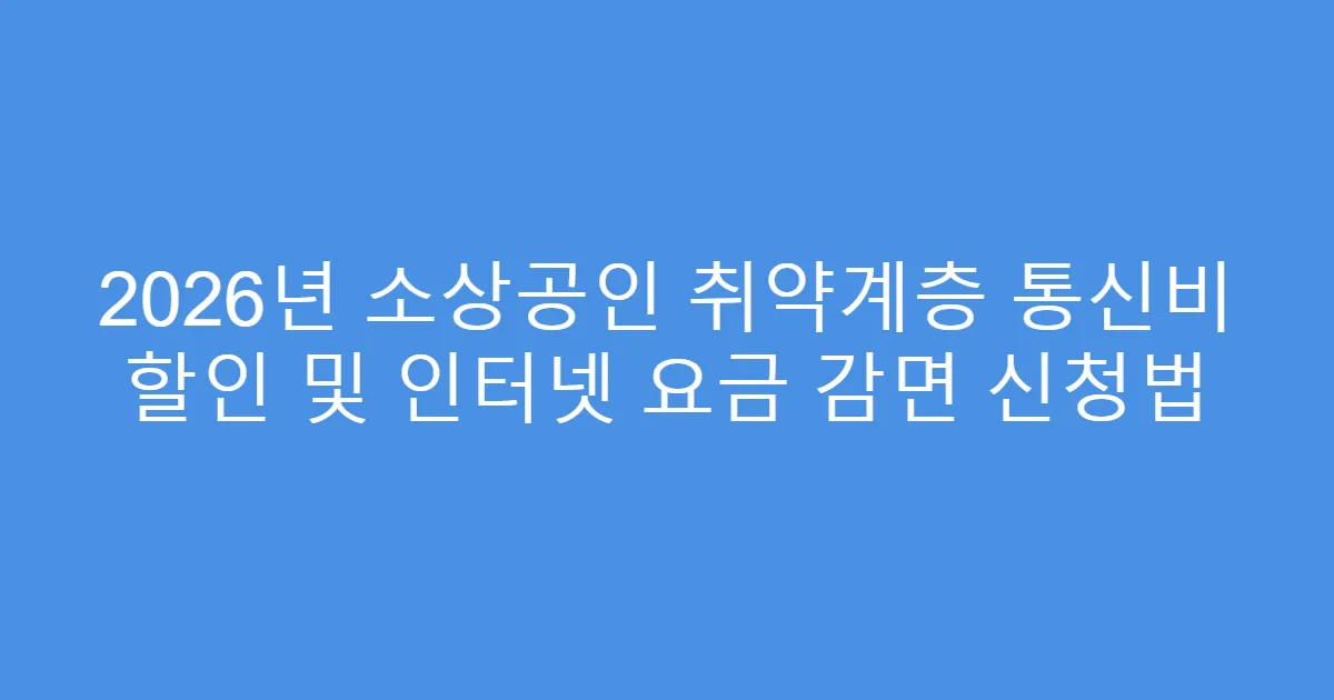 2026년 소상공인 취약계층 통신비 할인 및 인터넷 요금 감면 신청법