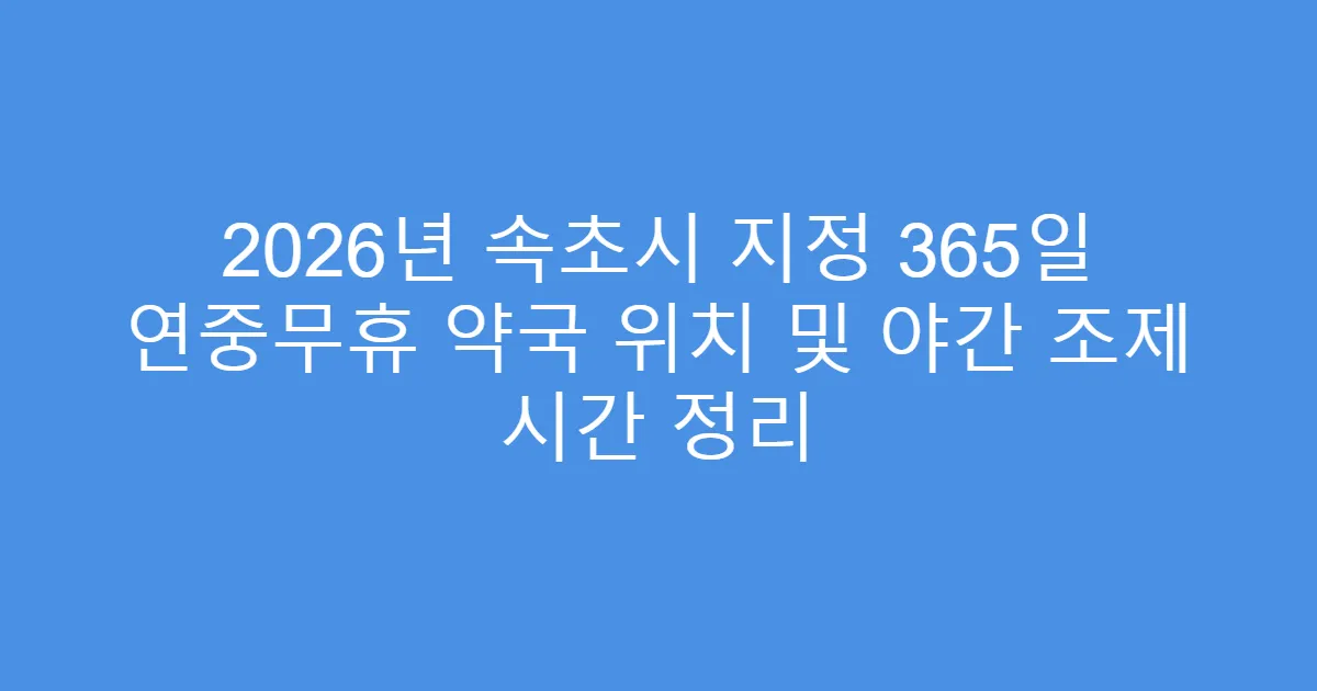 2026년 속초시 지정 365일 연중무휴 약국 위치 및 야간 조제 시간 정리
