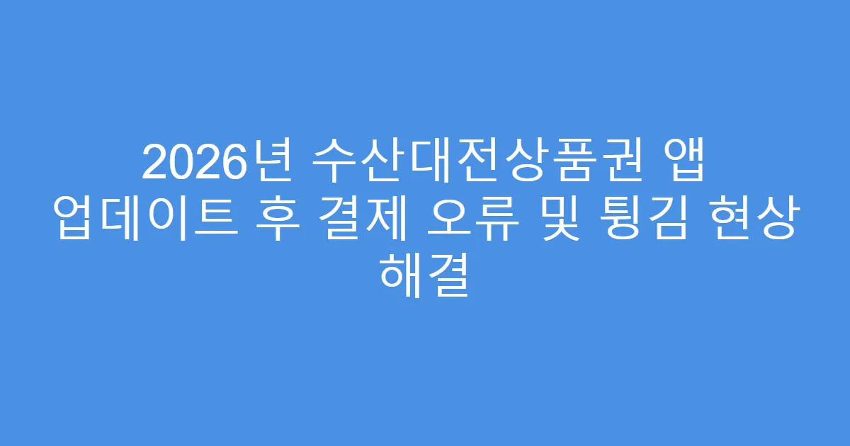 2026년 수산대전상품권 앱 업데이트 후 결제 오류 및 튕김 현상 해결