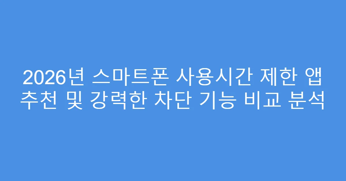 2026년 스마트폰 사용시간 제한 앱 추천 및 강력한 차단 기능 비교 분석