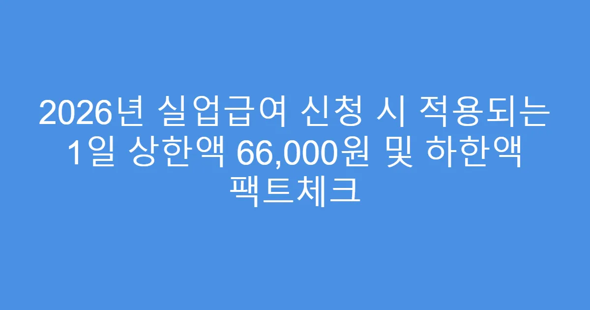 2026년 실업급여 신청 시 적용되는 1일 상한액 66,000원 및 하한액 팩트체크