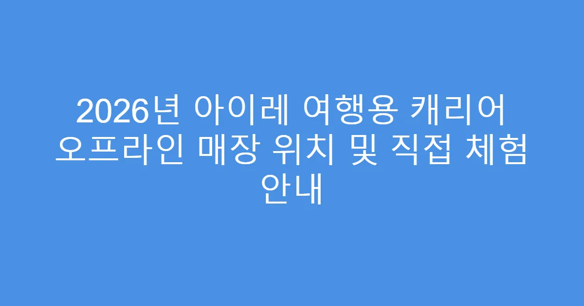 2026년 아이레 여행용 캐리어 오프라인 매장 위치 및 직접 체험 안내