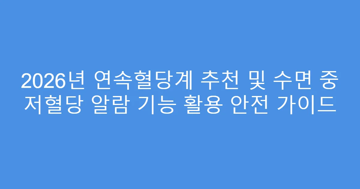 2026년 연속혈당계 추천 및 수면 중 저혈당 알람 기능 활용 안전 가이드