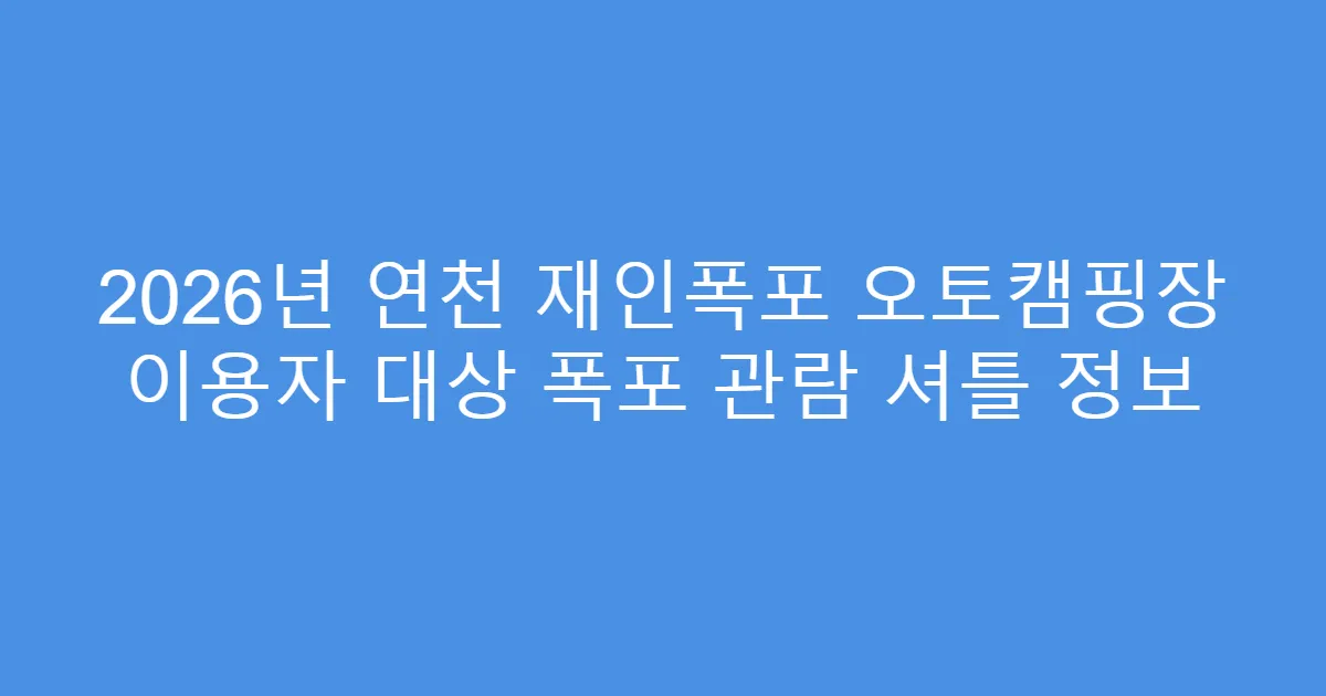 2026년 연천 재인폭포 오토캠핑장 이용자 대상 폭포 관람 셔틀 정보
