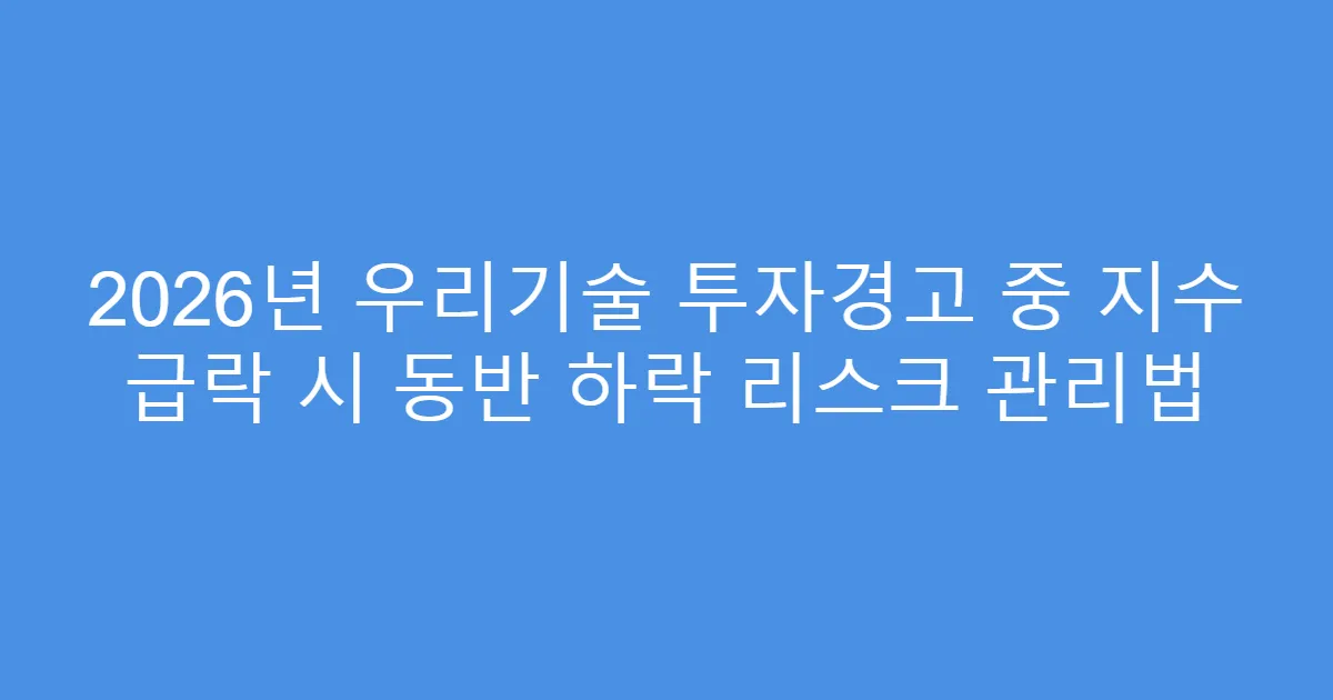2026년 우리기술 투자경고 중 지수 급락 시 동반 하락 리스크 관리법