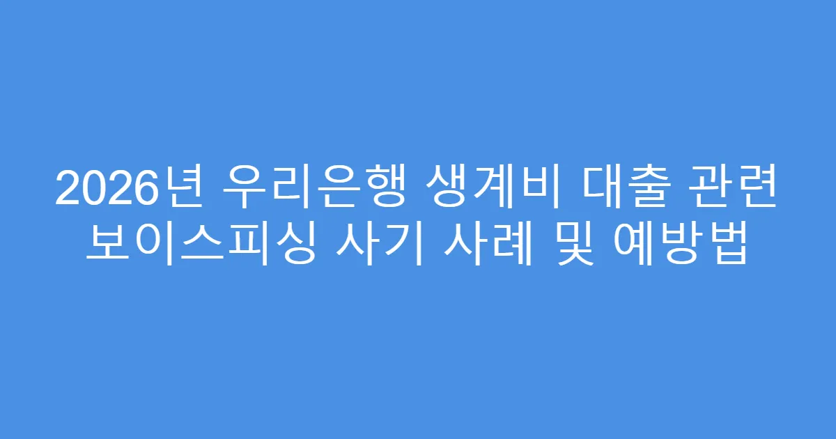 2026년 우리은행 생계비 대출 관련 보이스피싱 사기 사례 및 예방법