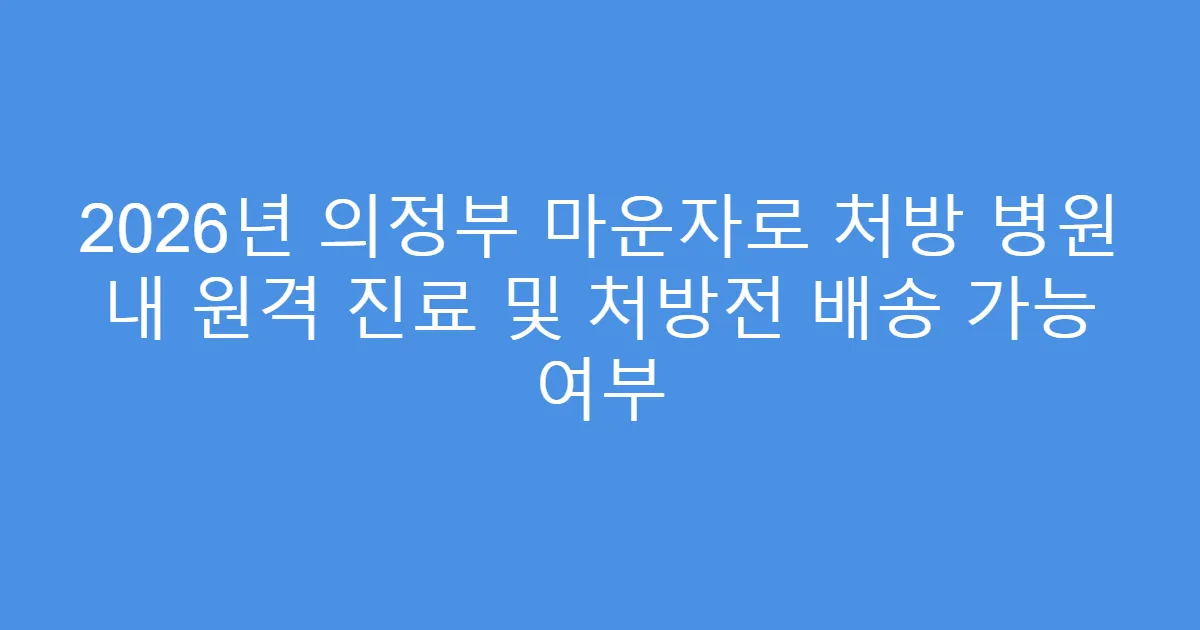 2026년 의정부 마운자로 처방 병원 내 원격 진료 및 처방전 배송 가능 여부