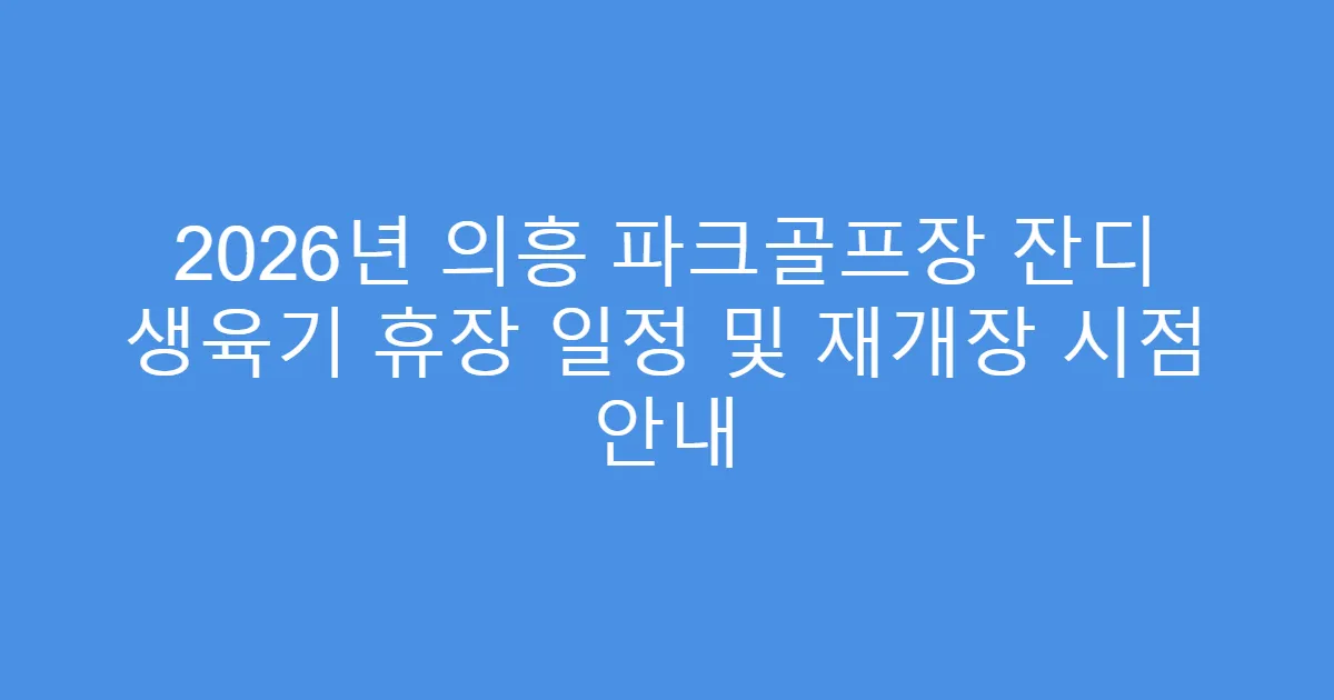 2026년 의흥 파크골프장 잔디 생육기 휴장 일정 및 재개장 시점 안내
