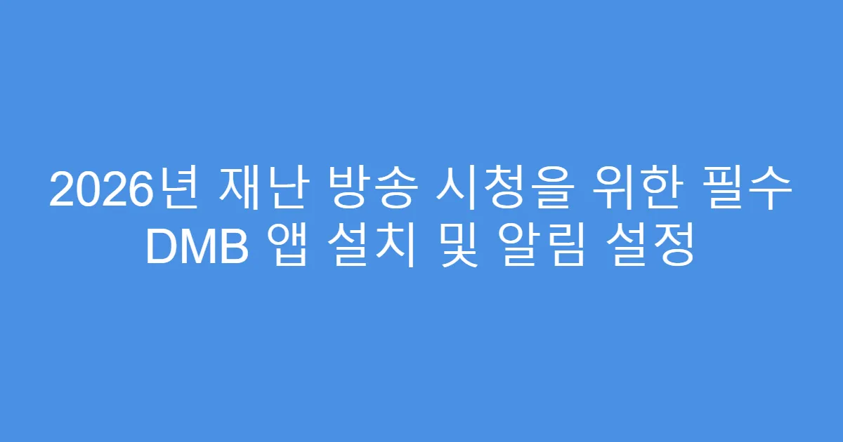 2026년 재난 방송 시청을 위한 필수 DMB 앱 설치 및 알림 설정