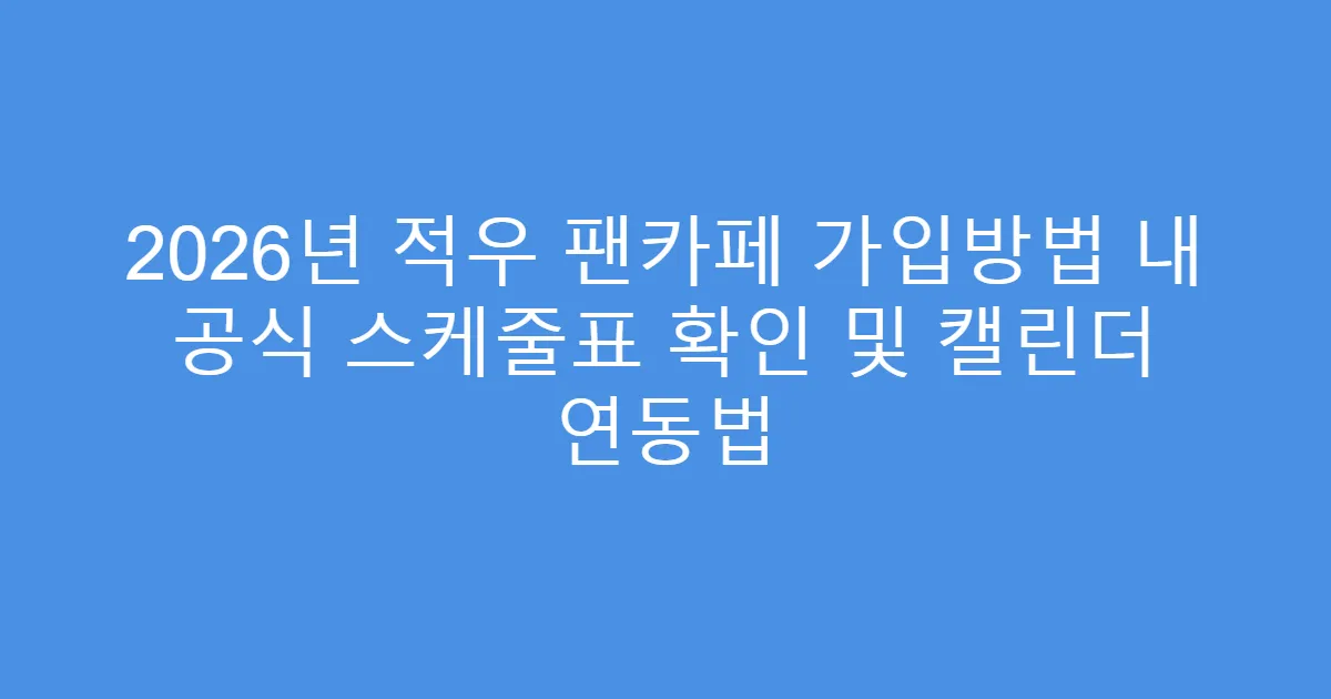 2026년 적우 팬카페 가입방법 내 공식 스케줄표 확인 및 캘린더 연동법