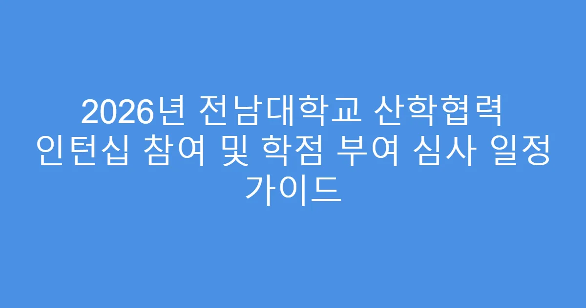 2026년 전남대학교 산학협력 인턴십 참여 및 학점 부여 심사 일정 가이드