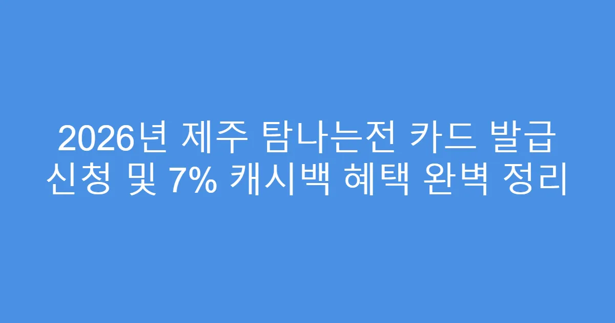 2026년 제주 탐나는전 카드 발급 신청 및 7% 캐시백 혜택 완벽 정리
