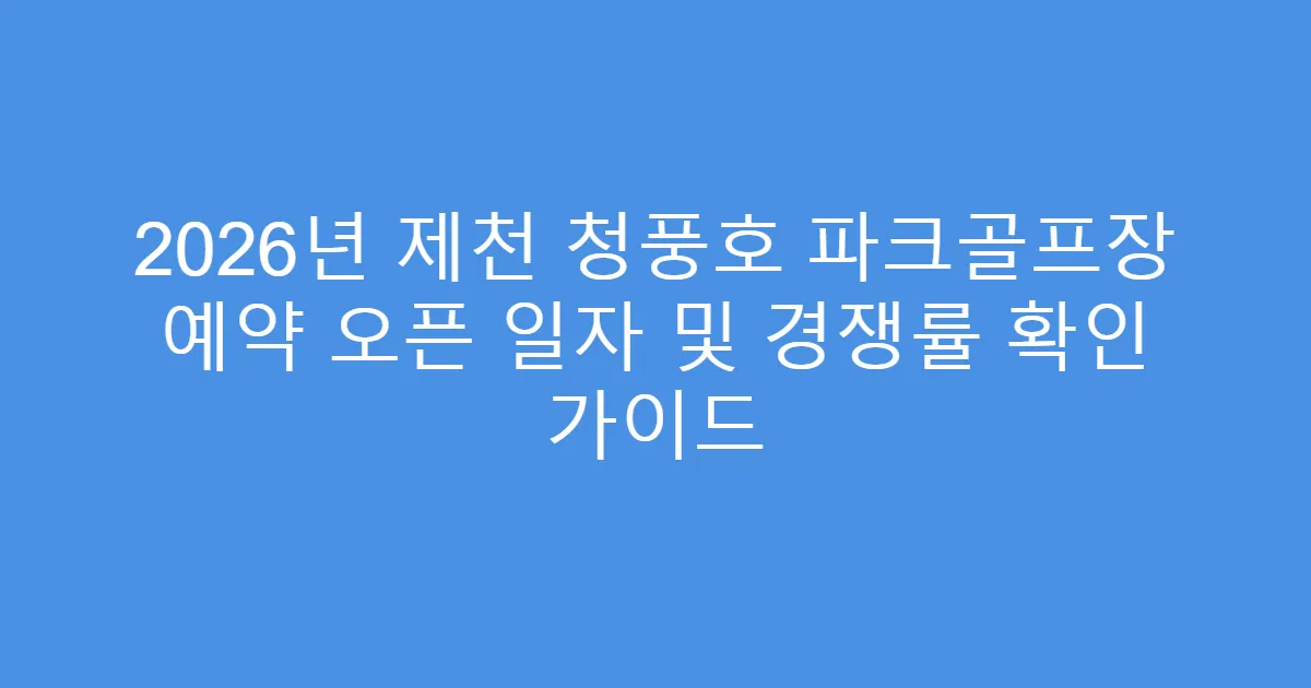 2026년 제천 청풍호 파크골프장 예약 오픈 일자 및 경쟁률 확인 가이드
