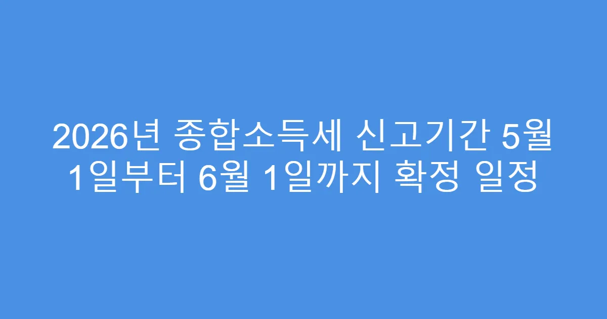 2026년 종합소득세 신고기간 5월 1일부터 6월 1일까지 확정 일정