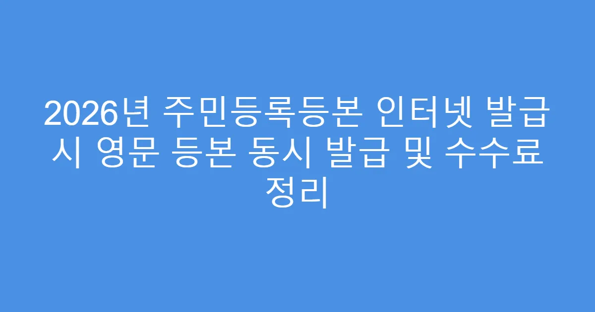 2026년 주민등록등본 인터넷 발급 시 영문 등본 동시 발급 및 수수료 정리