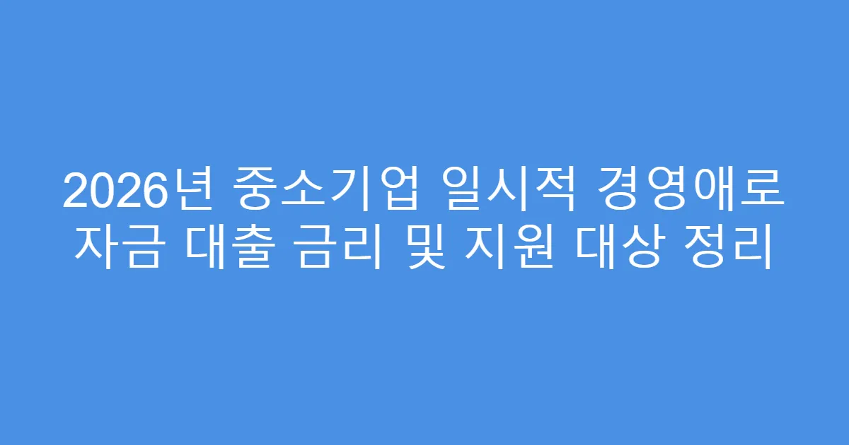 2026년 중소기업 일시적 경영애로 자금 대출 금리 및 지원 대상 정리