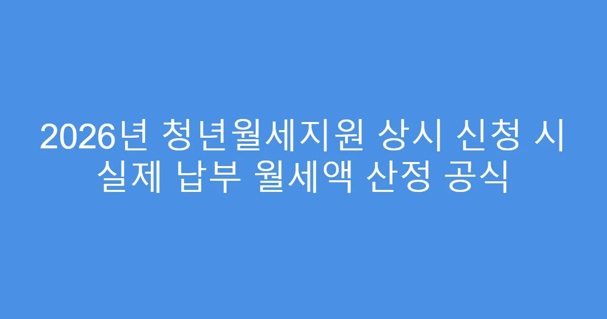 2026년 청년월세지원 상시 신청 시 실제 납부 월세액 산정 공식