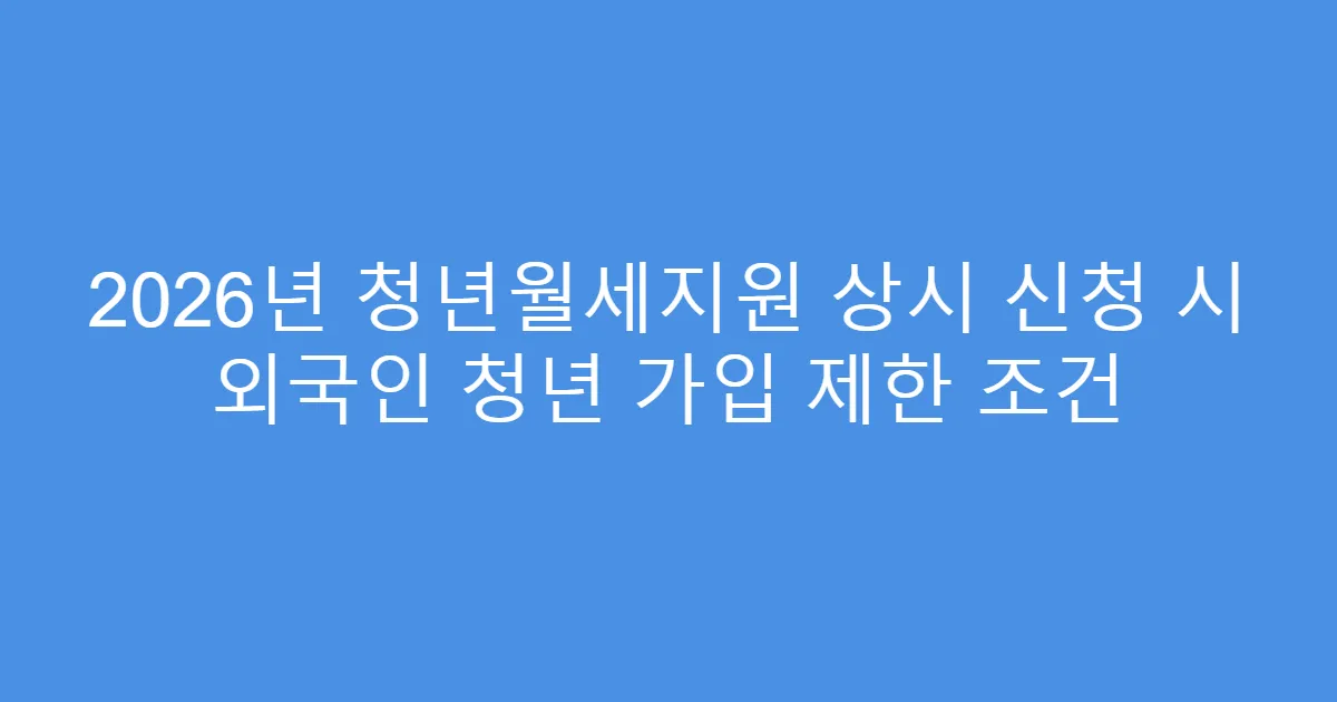 2026년 청년월세지원 상시 신청 시 외국인 청년 가입 제한 조건