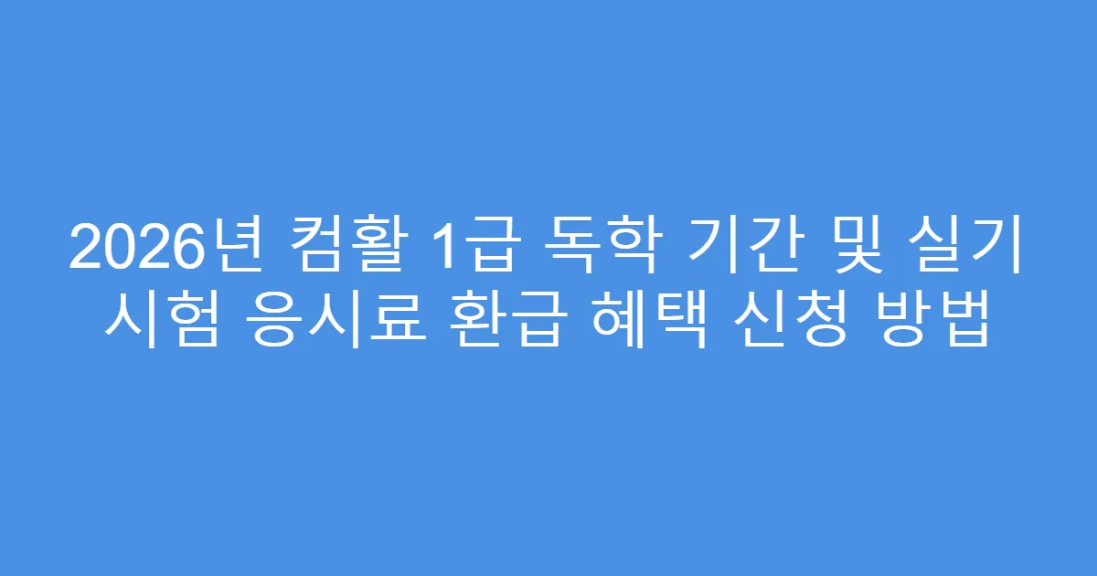 2026년 컴활 1급 독학 기간 및 실기 시험 응시료 환급 혜택 신청 방법