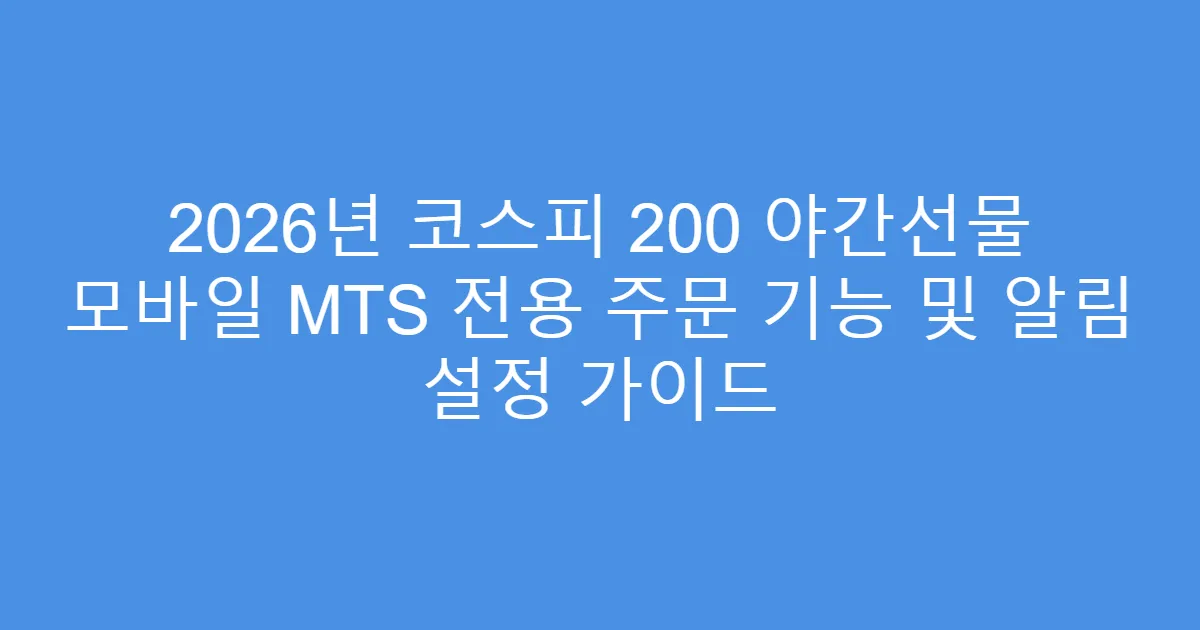2026년 코스피 200 야간선물 모바일 MTS 전용 주문 기능 및 알림 설정 가이드
