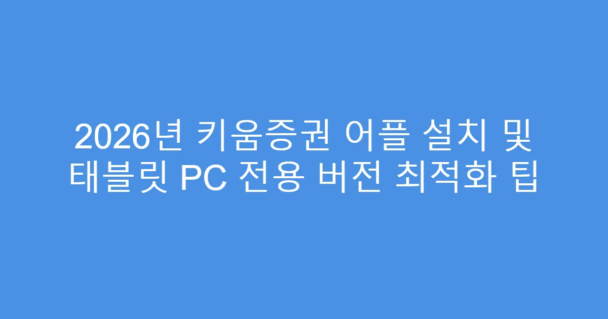 2026년 키움증권 어플 설치 및 태블릿 PC 전용 버전 최적화 팁