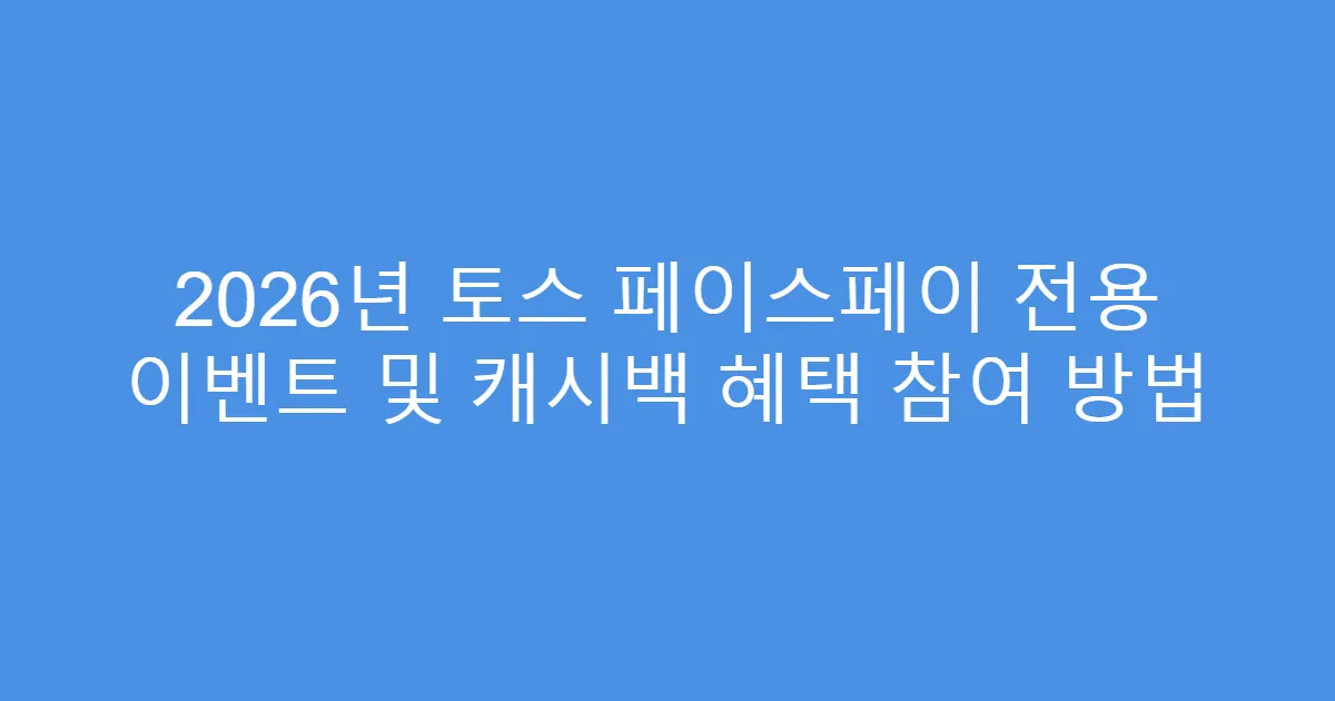 2026년 토스 페이스페이 전용 이벤트 및 캐시백 혜택 참여 방법