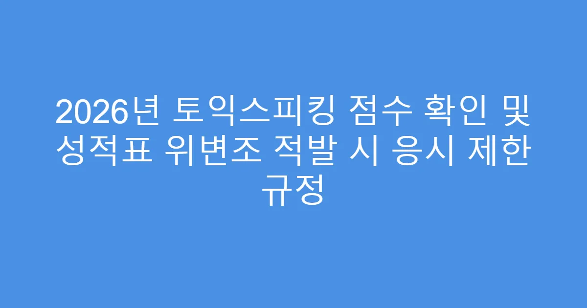 2026년 토익스피킹 점수 확인 및 성적표 위변조 적발 시 응시 제한 규정