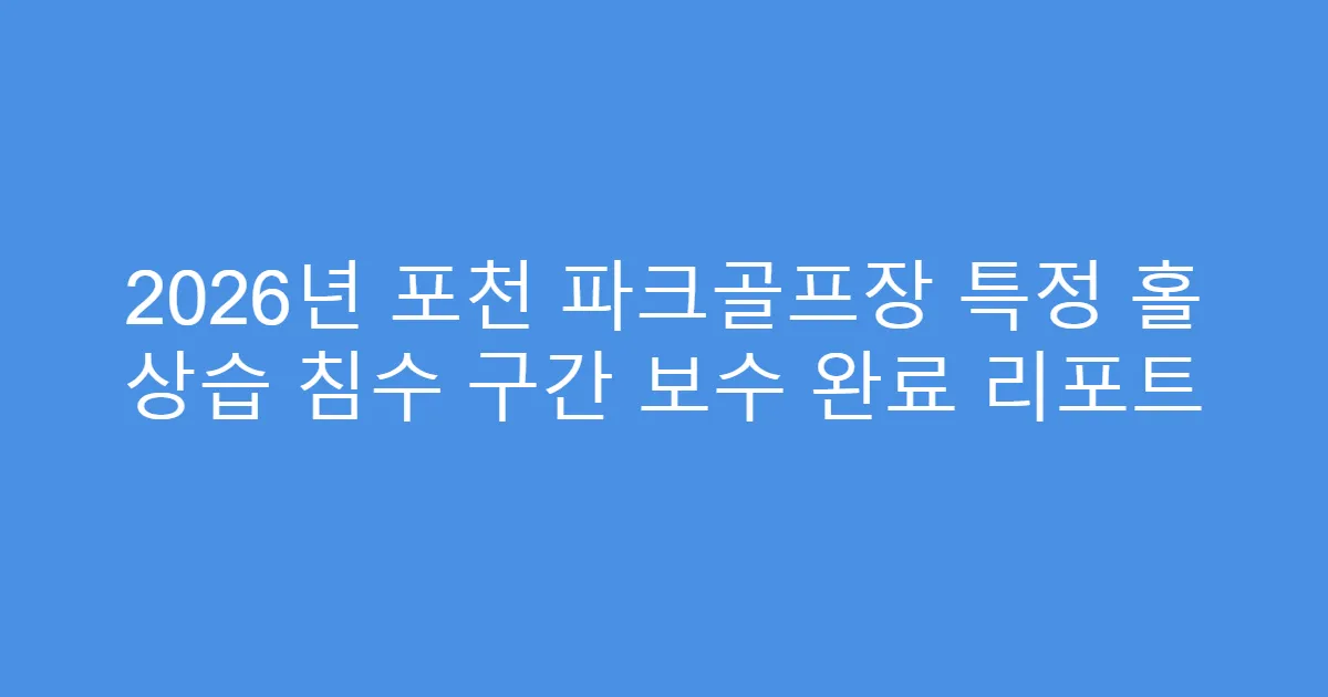 2026년 포천 파크골프장 특정 홀 상습 침수 구간 보수 완료 리포트