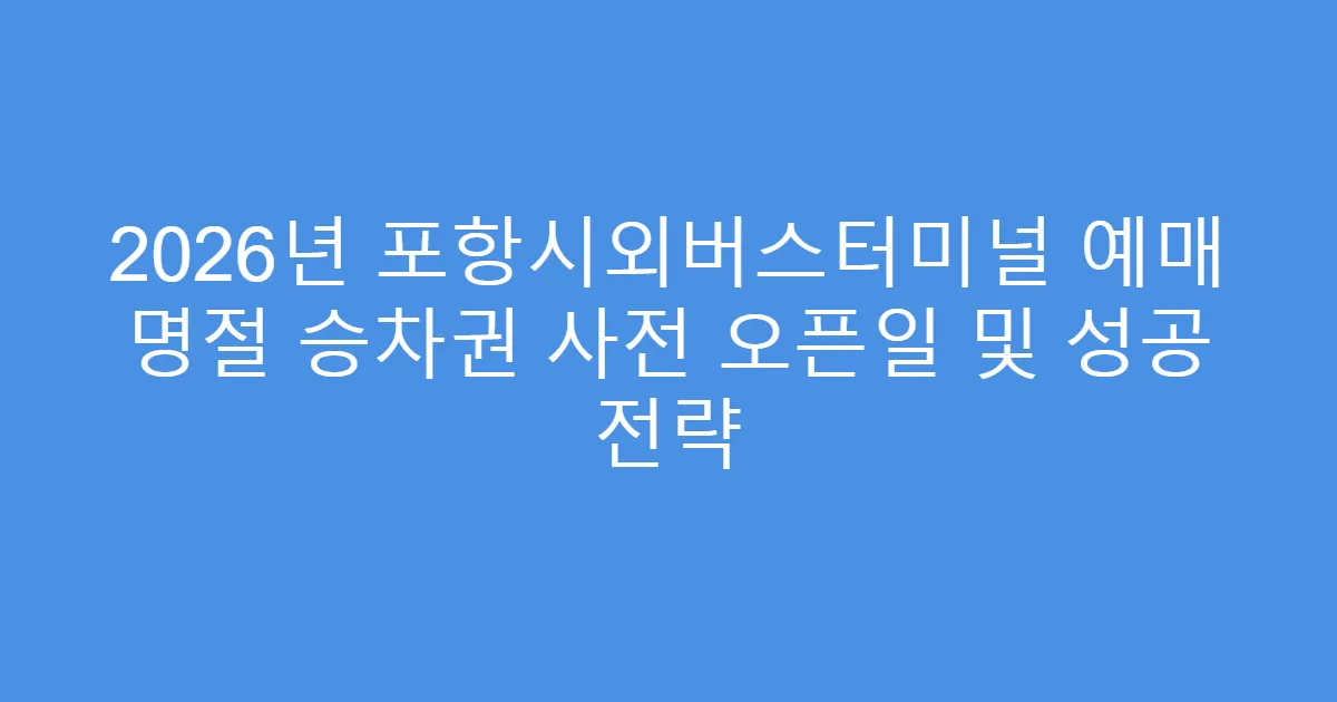 2026년 포항시외버스터미널 예매 명절 승차권 사전 오픈일 및 성공 전략