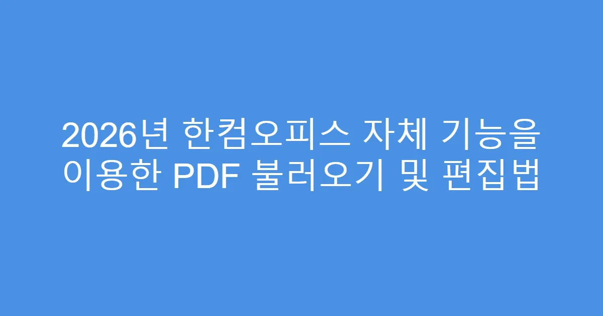 2026년 한컴오피스 자체 기능을 이용한 PDF 불러오기 및 편집법