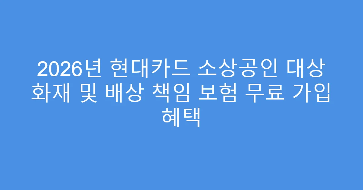 2026년 현대카드 소상공인 대상 화재 및 배상 책임 보험 무료 가입 혜택