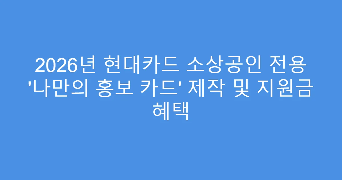 2026년 현대카드 소상공인 전용 ‘나만의 홍보 카드’ 제작 및 지원금 혜택