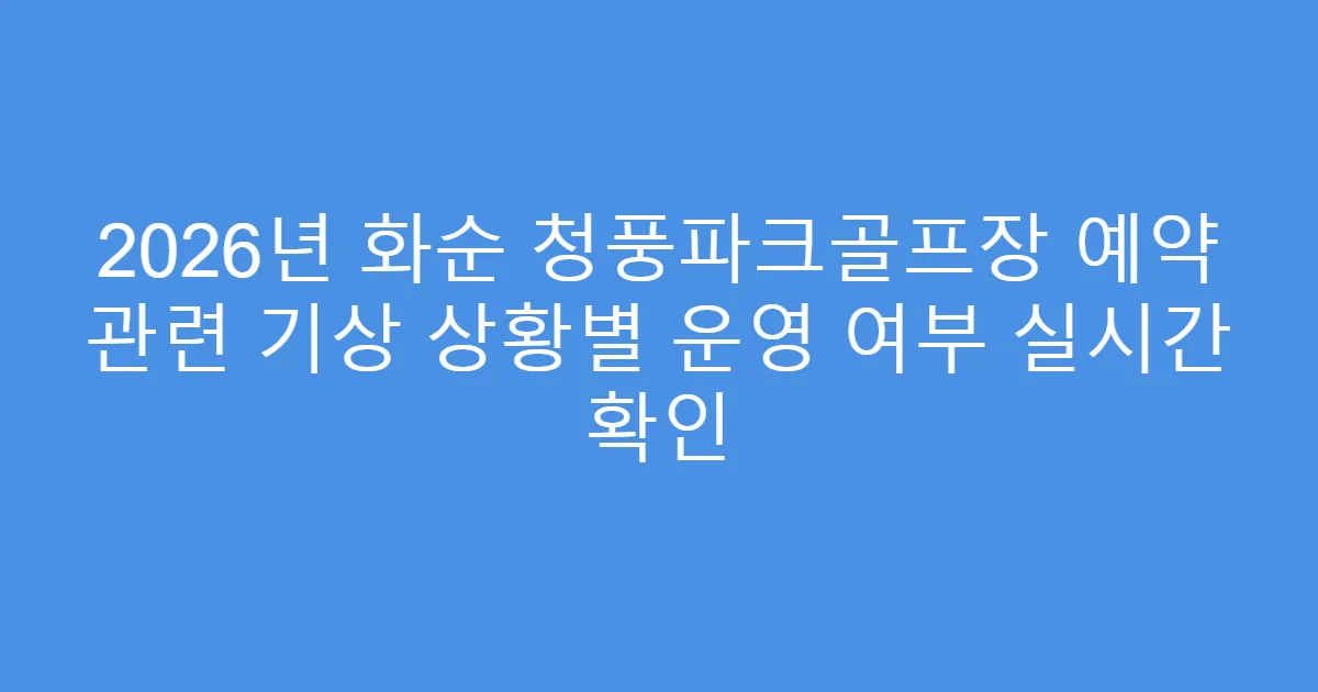 2026년 화순 청풍파크골프장 예약 관련 기상 상황별 운영 여부 실시간 확인
