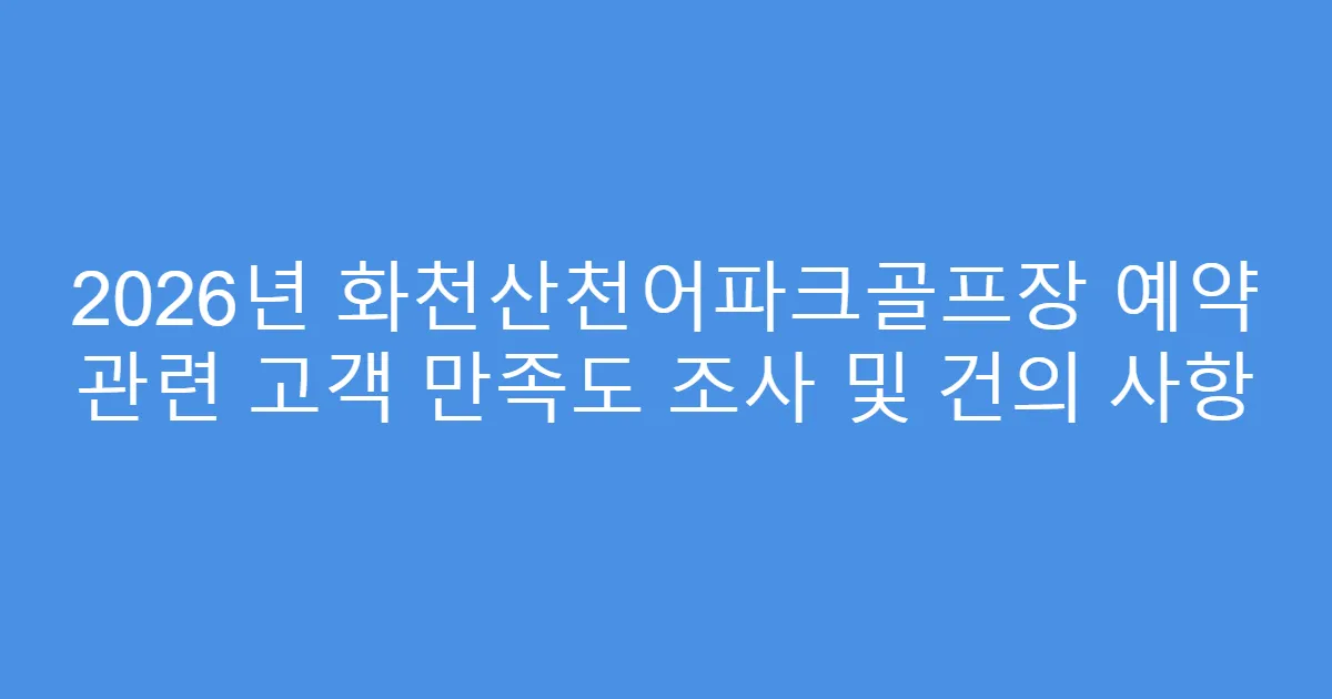2026년 화천산천어파크골프장 예약 관련 고객 만족도 조사 및 건의 사항