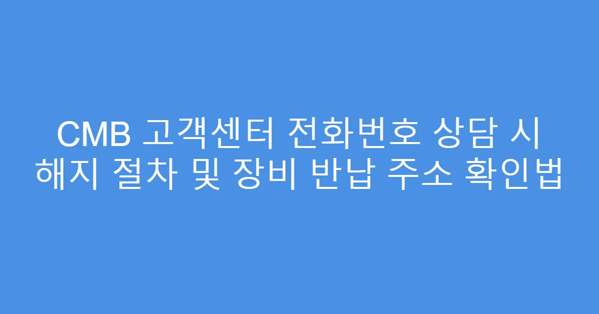 CMB 고객센터 전화번호 상담 시 해지 절차 및 장비 반납 주소 확인법