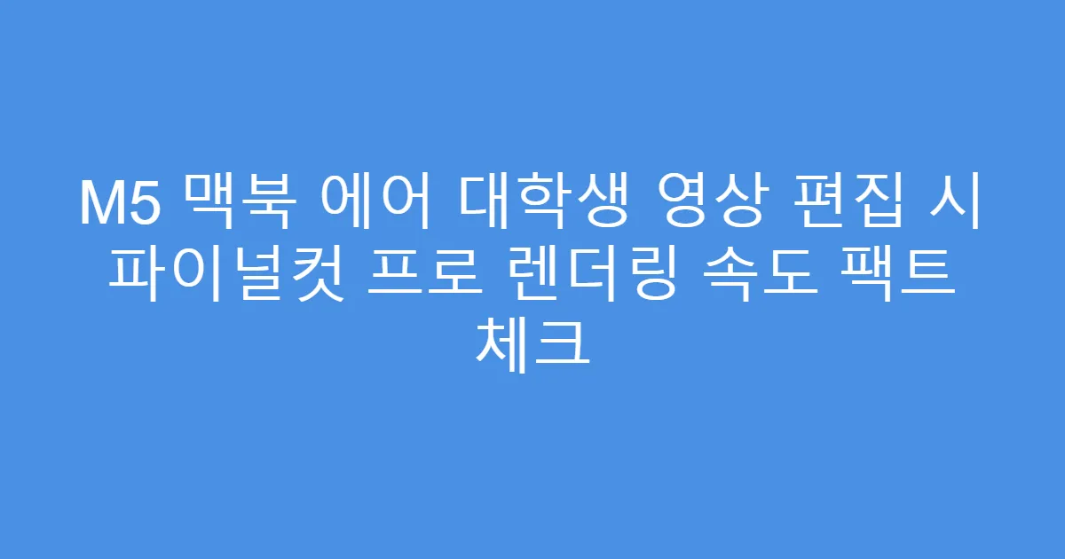 M5 맥북 에어 대학생 영상 편집 시 파이널컷 프로 렌더링 속도 팩트 체크