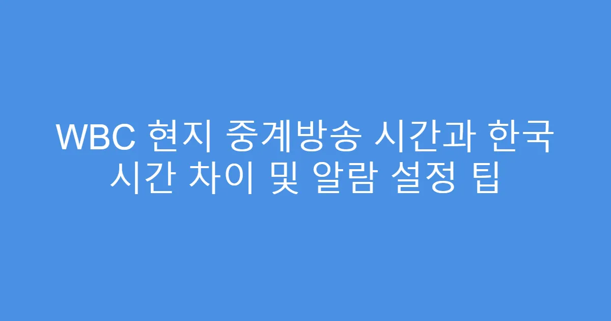 WBC 현지 중계방송 시간과 한국 시간 차이 및 알람 설정 팁