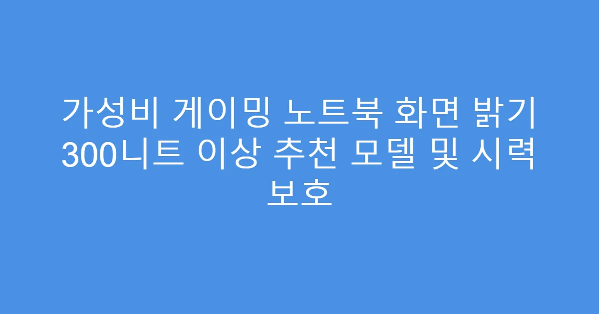 가성비 게이밍 노트북 화면 밝기 300니트 이상 추천 모델 및 시력 보호