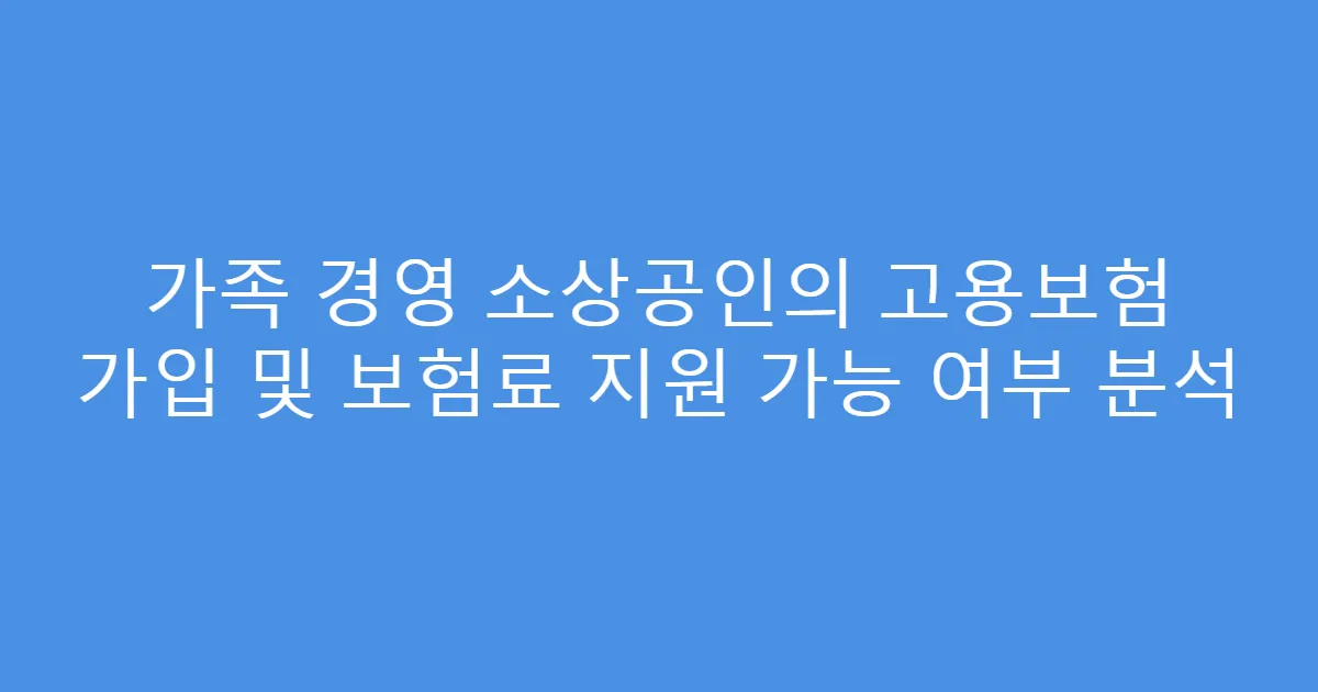 가족 경영 소상공인의 고용보험 가입 및 보험료 지원 가능 여부 분석
