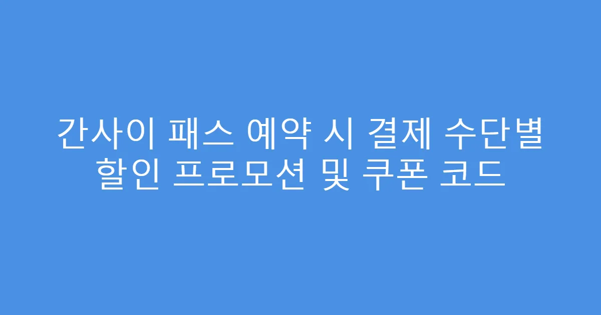 간사이 패스 예약 시 결제 수단별 할인 프로모션 및 쿠폰 코드
