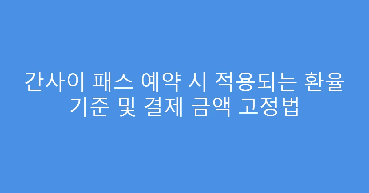간사이 패스 예약 시 적용되는 환율 기준 및 결제 금액 고정법